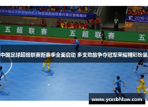 中国足球超级联赛新赛季全面启动 多支劲旅争夺冠军荣耀精彩纷呈